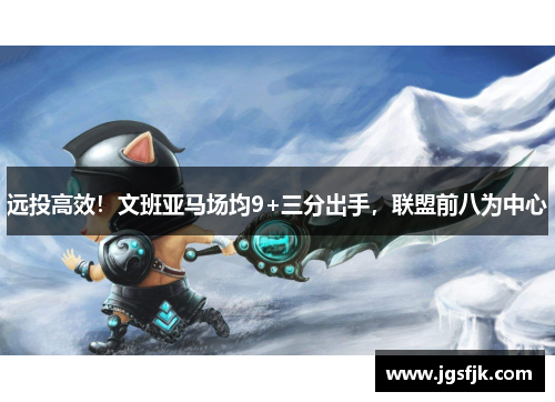 远投高效！文班亚马场均9+三分出手，联盟前八为中心